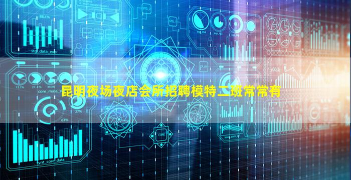 昆明夜场夜店会所招聘模特二班常常有
